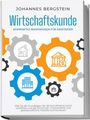 Johannes Bergstein: Wirtschaftskunde - Kompaktes Basiswissen für Einsteiger: Wie Sie die Grundlagen der Wirtschaftslehre leicht verstehen und die Wirtschaft, Finanzmärkte und gesellschaftliche Modelle durchschauen, Buch