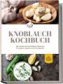 Marieke van Deest: Knoblauch Kochbuch: Die leckersten Knoblauch Rezepte für jeden Anlass und Geschmack - inkl. Fingerfood, Aufstrichen & Getränken, Buch