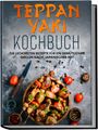 Airi Nakamura: Teppan Yaki Kochbuch: Die leckersten Rezepte für ein gemütliches Grillen nach japanischer Art - inkl. Verwendungstipps, Soßen, Dips&Marinaden, Buch