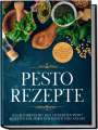Maria Wien: Pesto Rezepte: Das Kochbuch mit den leckersten Pesto Rezepten für jeden Geschmack und Anlass - inkl. Avocado-Pestos, Kräuter-Pestos, bunten Pestos und süßen Pestos, Buch