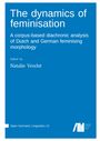 Natalie Verelst: The dynamics of feminisation A corpus-based diachronic analysis of Dutch and German feminising morphology, Buch