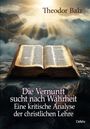 Theodor Balz: Die Vernunft sucht nach Wahrheit - Eine kritische Analyse der christlichen Lehre, Buch