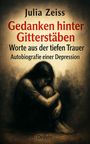 Julia Zeiss: Gedanken hinter Gitterstäben - Worte aus der tiefen Trauer - Autobiografie einer Depression, Buch