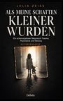 Julia Zeiss: Als meine Schatten kleiner wurden - Ein schonungsloser Weg durch Trauma, Psychiatrie und Heilung - Autobiografie, Buch