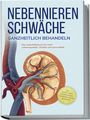 Andreas Neumann: Nebennierenschwäche ganzheitlich behandeln: Das Selbsthilfebuch für mehr Lebensqualität, Vitalität und Gesundheit - inkl. Lifestyle-Check, Stressmanagement und Ernährungsguide mit Rezepten, Buch