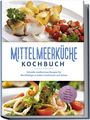 Birte Steinbacher: Mittelmeerküche Kochbuch: Schnelle mediterrane Rezepte für Berufstätige zu jedem Geschmack und Anlass - inkl. Snacks, Salate und veganer Rezepte, Buch