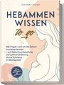 Susanne Kluge: Hebammenwissen to go: Alle Fragen rund um die Geburt kurz beantwortet - von Geburtsvorbereitung und Schmerzlinderung bis zur Erholung im Wochenbett - inkl. Tipps für Entspannung und Babypflege, Buch