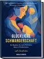 Natalie Schäfer: Glückliche Schwangerschaft: Ihr Begleiter für mehr Vertrauen, Ruhe & Wohlbefinden - mit einfühlsamen Impulsen zu Körper, Ernährung, Bewegung, Achtsamkeit & mentaler Vorbereitung - inkl. Checklisten, Buch