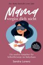 Sandra Lorenz: Mama, vergiss dich nicht - Das Mama Buch fürs erste Jahr: Ein sanfter Ratgeber für Selbstfürsorge im Babychaos - inkl. Mood-Tracker, Achtsamkeitsrituale, schnellen Rezepten & Ernährungstipps, Buch