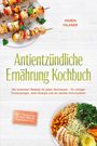Maren Falkner: Antientzündliche Ernährung Kochbuch: Die leckersten Rezepte für jeden Geschmack - für weniger Entzündungen, mehr Energie und ein starkes Immunsystem - inkl. Frühstück, Suppen, Dips & Getränke uvm., Buch