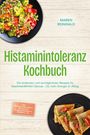 Maren Reinwald: Histaminintoleranz Kochbuch: Die leckersten und verträglichsten Rezepte für beschwerdefreien Genuss - für mehr Energie im Alltag - inkl. Lebensmitteltabelle, Frühstück, Feierabendrezepte, Desserts uvm, Buch
