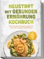Christina Steinhauer: Neustart mit gesunder Ernährung Kochbuch: Leg los! Die leckersten Rezepte für jeden Tag - für mehr Energie & Wohlbefinden - inkl. 30-Tage-Ernährungsplan, Frühstück, Snacks & Fingerfood & Dips, Buch