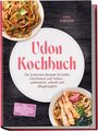 Lina Sakurai: Udon Kochbuch: Die leckersten Rezepte für jeden Geschmack und Anlass - authentisch, schnell und alltagstauglich - inkl. selbstgemachte Udon, Dashi & Tsuyu, kreative Toppings, Tempura, Buch
