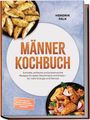 "MÄNNER KOCHBUCH: Schnelle, einfache und proteinreiche Rezepte. Autor: Hendrik Falk. Bilder von Kartoffelecken und Fleisch."
