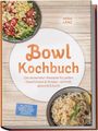 Mira Lenz: Bowl Kochbuch: Wow so lecker! Die leckersten Rezepte für jeden Geschmack - schnell, gesund & bunt - inkl. Dressings, Soßen, Pickles, Fermente, Toppings, Würzmischungen, Öle, Körner & Hülsenfrüchte, Buch