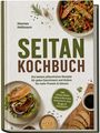 SEITAN KOCHBUCH von Hannes Hollmann. Rezepte für Geschmack und Protein, inkl. Umami-Brühe, Soßen, Aufschnitt, Burger.