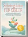 Titel: "Selbstregulation für Kinder". Untertitel beschreibt einen Ratgeber für Ruhe, Impulskontrolle in 10 Minuten täglich. Illustration zeigt abstrakte Pflanzenformen.