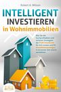 Robert A. Wilson: INTELLIGENT INVESTIEREN in Wohnimmobilien: Wie Sie die hochprofitablen und sicheren Strategien der Profi-Investoren für sich nutzen und Ihr Immobilienvermögen in kürzester Zeit enorm vermehren, Buch