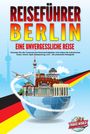 Travel World: REISEFÜHRER BERLIN - Eine unvergessliche Reise: Erkunden Sie alle Traumorte und Sehenswürdigkeiten und erleben Sie kulinarisches Essen, Action, Spaß, Entspannung, uvm. - Der praxisnahe Reiseguide, Buch