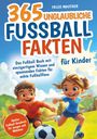 Falco Mautner: 365 unglaubliche Fußball Fakten für Kinder! Das Fußball Buch mit einzigartigem Wissen und spannenden Fakten für echte Fußballfans (ideales Fußball Geschenk für Jungen und Mädchen), Buch