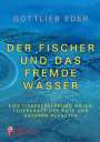 Gottlieb Eder: Der Fischer und das fremde Wasser - Eine Liebeserklärung an die Federkraft der Rute und unseren Planeten, Buch