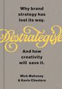 „Why brand strategy has lost its way. Destrategise. And how creativity will save it. Mick Mahoney & Kevin Chesters.“ Auf grauem Hintergrund.