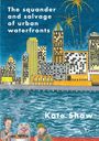 Kate Shaw: The Squander and Salvage of Global Urban Waterfronts, Buch
