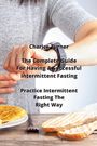 Charice Turner: The Complete Guide For Having A Successful Intermittent Fasting: Practice Intermittent Fasting The Right Way, Buch