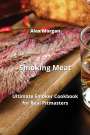 Alex Morgan: Smoking Meat: Ultimate Smoker Cookbook for Real Pitmasters, Buch
