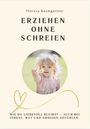 "Theresa Baumgartner: ERZIEHEN OHNE SCHREIEN. Wie du liebevoll bleibst – auch bei Stress, Wut und großen Gefühlen." Ein Kind hält eine Blume.