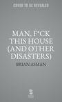 Brian Asman: Man, F*ck This House (and Other Disasters), Buch