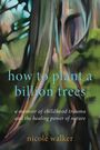 Nicole Walker: How to Plant a Billion Trees, Buch