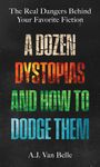 Text: "The Real Dangers Behind Your Favorite Fiction. A Dozen Dystopias and How to Dodge Them. A.J. Van Belle." Schwarzer Hintergrund.