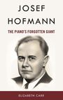 Text: "Josef Hofmann: The Piano’s Forgotten Giant. Elizabeth Carr." Porträt eines Mannes in einem Anzug.