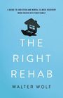 "A Guide to Addiction and Mental Illness Recovery When Crisis Hits Your Family. THE RIGHT REHAB. WALTER WOLF. Ein Haus-Logo."