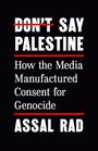 Text: "DON'T SAY PALESTINE. How the Media Manufactured Consent for Genocide. ASSAL RAD." Schwarzer Hintergrund.