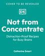 "Cover to be revealed. DK-Logo. 'Not from Concentrate' - Ablenkungsfreie Rezepte für beschäftigte Köpfe von Catherine Smart."