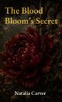 Text: "The Blood Bloom's Secret" und "Natalia Carver". Eine große dunkelrote Blume vor einem düsteren Hintergrund.