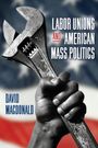 „LABOR UNIONS AND AMERICAN MASS POLITICS“ in großen Lettern, Hand hält einen großen Schraubenschlüssel, amerikanische Flagge.