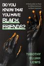 Der Text lautet: "DO YOU KNOW THAT YOU HAVE BLACK FRIENDS?" und "TIMOTHY ELIJAH LEWIS". Zwei bemalte schwarze Hände.