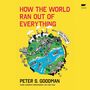 Peter S Goodman: How the World Ran Out of Everything, MP3