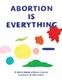 "ABORTION IS EVERYTHING" in blauen Buchstaben, bunte abstrakte Formen darunter, gestaltet von Amelia Bonow und Rachel Kessler, illustriert von Emily Nokes.