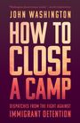 "Washington doesn't mince words." – Belén Fernández  
JOHN WASHINGTON  
HOW TO CLOSE A CAMP  
DISPATCHES FROM THE FIGHT AGAINST IMMIGRANT DETENTION  
Der Hintergrund ist dunkel mit großen, auffälligen Schriftzügen in einem warmen orange- bis rosafarbenen Farbverlauf.