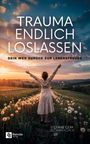 „TRAUMA ENDLICH LOSLASSEN. DEIN WEG ZURÜCK ZUR LEBENSFREUDE.“ Frau mit ausgebreiteten Armen in Pusteblumenfeld bei Sonnenuntergang.