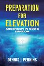 Dennis James Perkins: Preparation For Elevation - Ascension In God's Kingdom, Buch