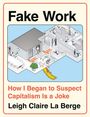 Text: "Fake Work. How I Began to Suspect Capitalism Is a Joke. Leigh Claire La Berge." 
Illustration eines Büros mit Menschen.
