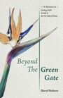 Text: "Beyond The Green Gate", "A Memoir of Finding Faith, Family & the Far Side of Home", "Sheryl Roberts". Eine farbenfrohe Blume.
