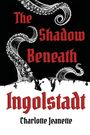 Charlotte Jeanette: The Shadow Beneath Ingolstadt, Buch
