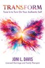 TRANSFORM: Tune In to Turn On Your Authentic Self. Joni L. Davis, Licensed Marriage and Family Therapist. Illustration: Bunter Schmetterling.