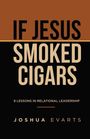 „IF JESUS SMOKED CIGARS“ steht groß, darunter „8 Lessons in Relational Leadership“ von Joshua Evarts.
